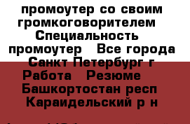 промоутер со своим громкоговорителем › Специальность ­ промоутер - Все города, Санкт-Петербург г. Работа » Резюме   . Башкортостан респ.,Караидельский р-н